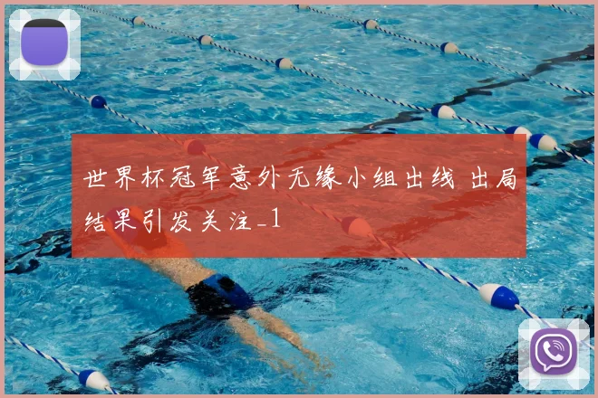 世界杯冠军意外无缘小组出线 出局结果引发关注_1