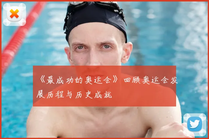 《最成功的奥运会》回顾奥运会发展历程与历史成就
