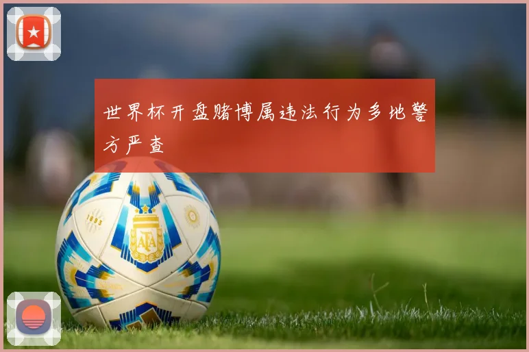 世界杯开盘赌博属违法行为多地警方严查