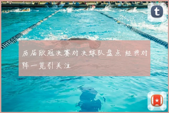 历届欧冠决赛对决球队盘点 经典对阵一览引关注