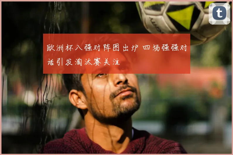 欧洲杯八强对阵图出炉 四场强强对话引发淘汰赛关注