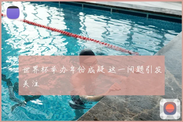 世界杯举办年份成疑 这一问题引发关注