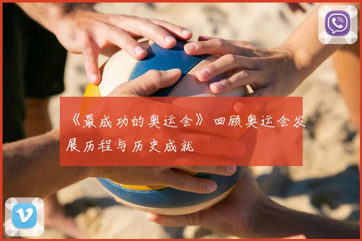 《最成功的奥运会》回顾奥运会发展历程与历史成就