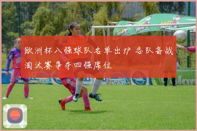 欧洲杯八强球队名单出炉 各队备战淘汰赛争夺四强席位