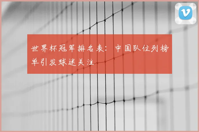 世界杯冠军排名表：中国队位列榜单引发球迷关注