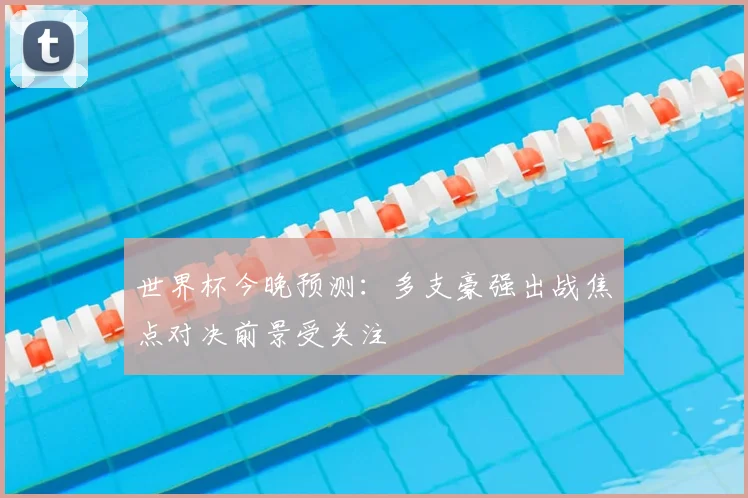 世界杯今晚预测：多支豪强出战焦点对决前景受关注