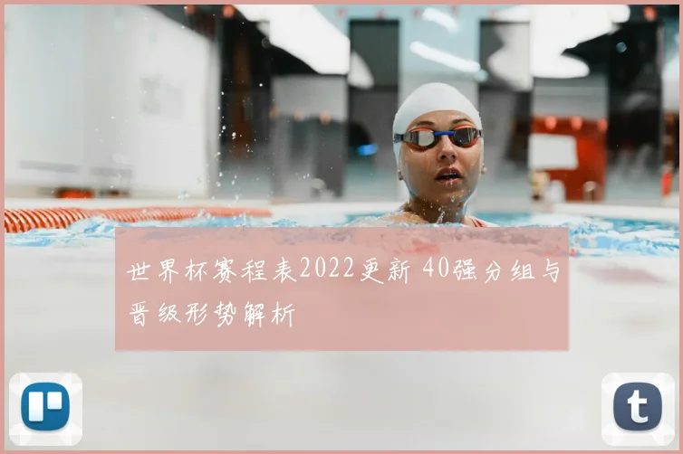 世界杯赛程表2022更新 40强分组与晋级形势解析