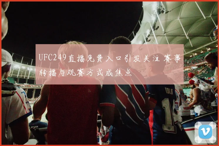 UFC249直播免费入口引发关注 赛事转播与观赛方式成焦点