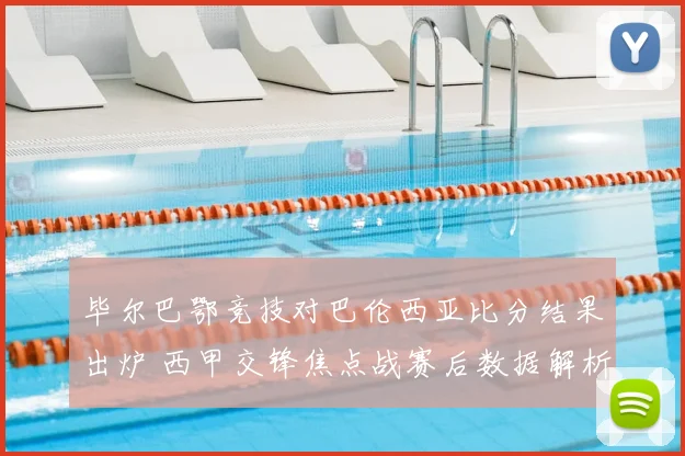 毕尔巴鄂竞技对巴伦西亚比分结果出炉 西甲交锋焦点战赛后数据解析
