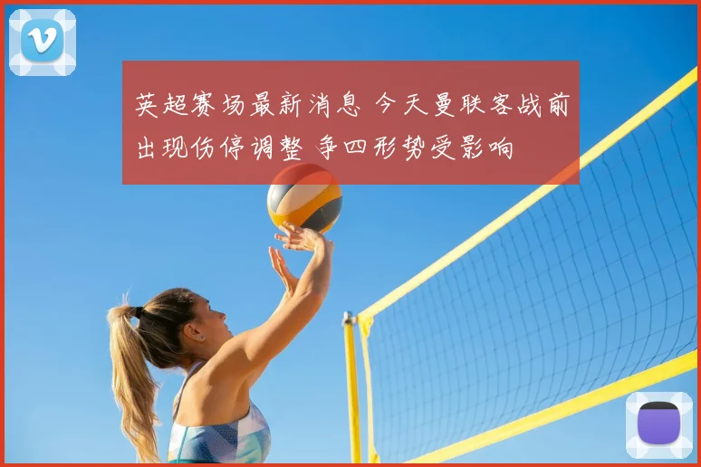 英超赛场最新消息 今天曼联客战前出现伤停调整 争四形势受影响