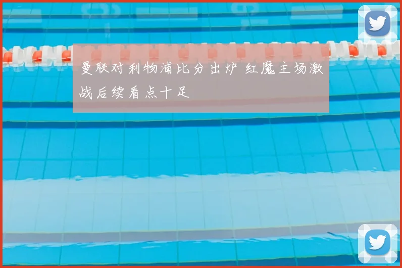 曼联对利物浦比分出炉 红魔主场激战后续看点十足