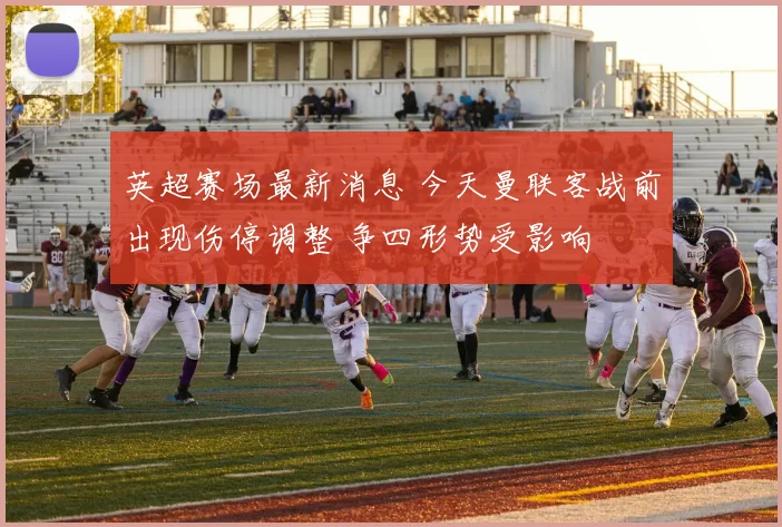 英超赛场最新消息 今天曼联客战前出现伤停调整 争四形势受影响