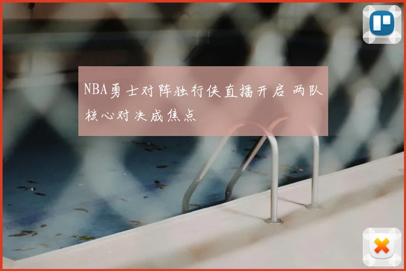 NBA勇士对阵独行侠直播开启 两队核心对决成焦点