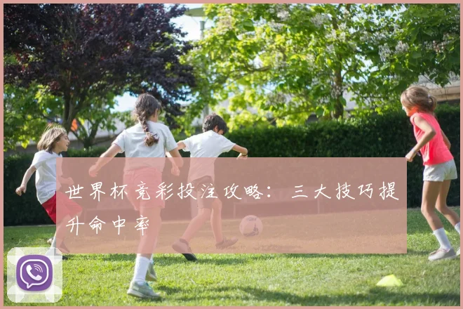 世界杯竞彩投注攻略：三大技巧提升命中率