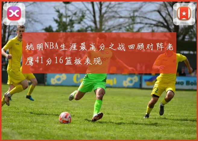 姚明NBA生涯最高分之战回顾对阵老鹰41分16篮板表现