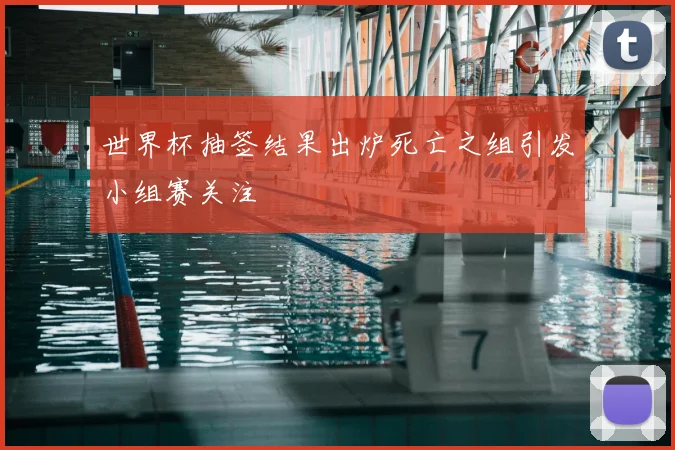世界杯抽签结果出炉死亡之组引发小组赛关注