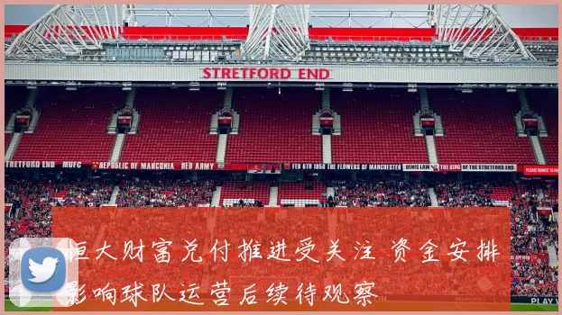 恒大财富兑付推进受关注 资金安排影响球队运营后续待观察