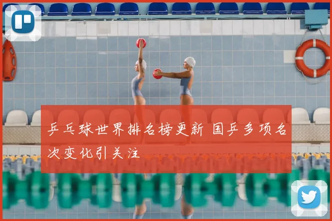 乒乓球世界排名榜更新 国乒多项名次变化引关注