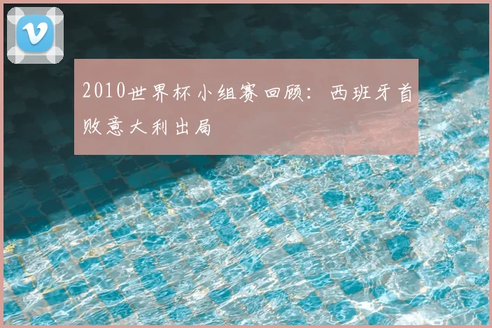 2010世界杯小组赛回顾：西班牙首败意大利出局