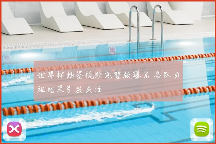 世界杯抽签视频完整版曝光 各队分组结果引发关注
