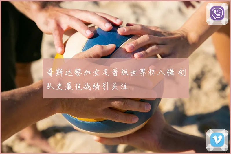 哥斯达黎加女足晋级世界杯八强 创队史最佳战绩引关注