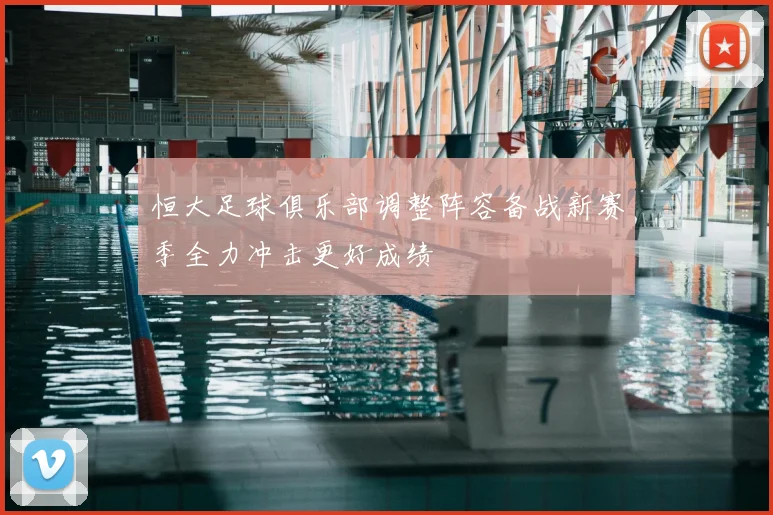 恒大足球俱乐部调整阵容备战新赛季全力冲击更好成绩
