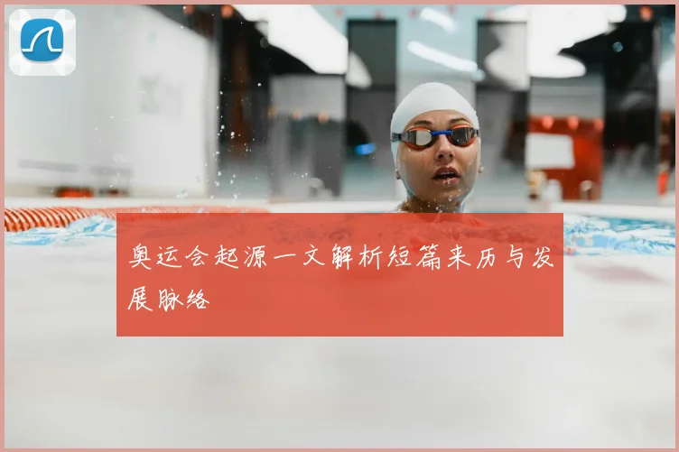 奥运会起源一文解析短篇来历与发展脉络
