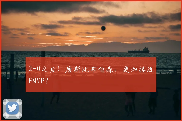 2-0之后！唐斯比布伦森，更加接近FMVP？