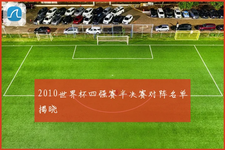 2010世界杯四强赛半决赛对阵名单揭晓