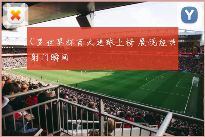 C罗世界杯百大进球上榜 展现经典射门瞬间